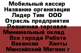 Мобильный кассир › Название организации ­ Лидер Тим, ООО › Отрасль предприятия ­ Розничная торговля › Минимальный оклад ­ 1 - Все города Работа » Вакансии   . Ханты-Мансийский,Мегион г.